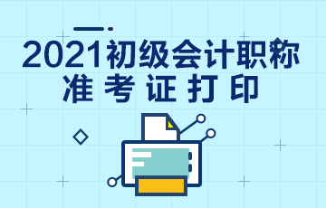 江苏省2021年初级会计考试什么时候打印准考证？